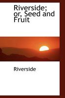 Riverside; or, Seed and Fruit 0559762666 Book Cover