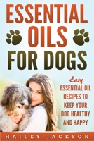 Essential Oils for Dogs: Easy Essential Oil Recipes to Keep Your Dog Healthy and Happy 195154806X Book Cover