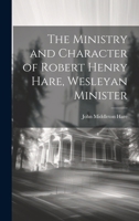 The Ministry and Character of Robert Henry Hare, Wesleyan Minister 1021416304 Book Cover