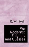 We Moderns: Enigmas and Guesses 1018325336 Book Cover