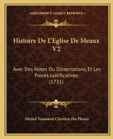 Histoire De L'Eglise De Meaux V2: Avec Des Notes Ou Dissertations, Et Les Pieces Justificatives (1731) 1166070336 Book Cover