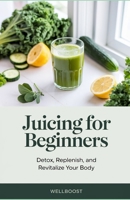 Juicing for Beginners: Detox, Replenish, and Revitalize Your Body B0DVDBMTJ3 Book Cover