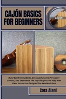 CAJÓN BASICS FOR BEGINNERS: Build Solid Timing Skills, Develop Dynamic Percussive Control, And Experience The Joy Of Expressive Play With Clear Instruction Designed For New Musicians B0FG8FQ58H Book Cover