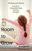 Room to Grow: The Babycoach Method - A Guide to Independent Sleep, Nutrition, and Discipline 1734540907 Book Cover