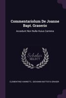 Commentariolum de Joanne Bapt. Graserio: Accedunt Non Nulla Huius Carmina 1378363078 Book Cover
