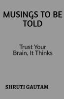 Musings To Be Told: Trust Your Brain, Because It Thinks! 1648052290 Book Cover