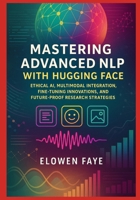 Mastering Advanced NLP with Hugging Face: Ethical AI, Multimodal Integration, Fine-Tuning Innovations, and Future-Proof Research Strategies B0FWBNDFD8 Book Cover