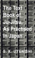 The Text-Book of Ju-Jutsu - As Practised in Japan - Being a Treatise on the Japanese Method of Self Defence 1447434315 Book Cover