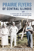 Prairie Flyers of Central Illinois: A Century of Aviation in America's Heartland 1467159298 Book Cover