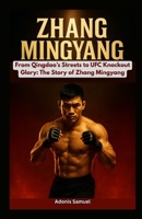 Zhang Mingyang: From Qingdao’s Streets to UFC Knockout Glory: The Story of Zhang Mingyang B0F6MS1HCT Book Cover