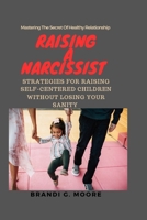 Raising A Narcissist: Strategies for Raising Self-Centered Children Without Losing Your Sanity B0BYH458T5 Book Cover