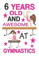 6 Years Old And Awesome At Gymnastics: Best  Appreciation gifts notebook, Great for 6 years Gymnastics Appreciation/Thank You/ Birthday Gifts & Christmas Gifts for girls 1694783766 Book Cover
