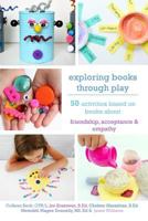 Exploring Books Through Play: 50 Activities Based on Books about Friendship, Acceptance and Empathy 0692758143 Book Cover