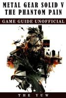 Metal Gear Solid 5 The Phantom Pain Game Guide Unofficial 1975659481 Book Cover