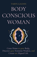 Body Conscious Woman: Come Home to your Body, Discover your Feminine Wisdom, and Create an Aligned Life. 0645431168 Book Cover