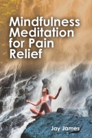 Mindfulness Meditation For Pain Relief: A self-help book to walk you through overcoming pain and becoming stronger mentally B0BSSLWJT2 Book Cover