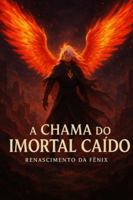 A Chama do Imortal Caído: Renascimento da Fênix B0G4QKZSS3 Book Cover