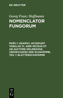 Agarici: Accedunt tabulae VI. aeri incisae et ab Auctore delineatae. Verzeichniss der Schwämme, Teil 1: Blätterschwämme 3112627911 Book Cover