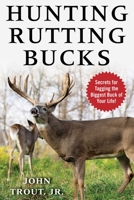 Hunting Rutting Bucks: Secrets for Tagging the Biggest Buck of Your Life! 1510738673 Book Cover