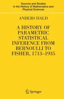 A History of Parametric Statistical Inference from Bernoulli to Fisher, 1713-1935 (Sources and Studies in the History of Mathematics and Physical Sciences) 1441923632 Book Cover