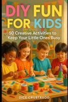DIY Fun for Kids: 50 Creative Activities to Keep Your Little Ones Busy B0DYYSQY8M Book Cover