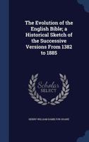 The Evolution of the English Bible; A Historical Sketch of the Successive Versions from 1382 to 1885 1340209721 Book Cover