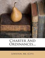 Charter And Ordinances Of The City Of Lewiston: Together With The Acts Of The Legislature Amendatory To The Charter And Relating To The City... 124651043X Book Cover