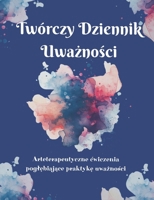 Twórczy Dziennik Uwaznosci: Arteterapeutyczne cwiczenia poglebiajace praktyke uwaznosci (Polish Edition) B0G6YQN5BK Book Cover