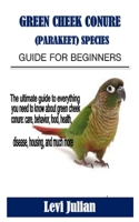 GREEN CHEEK CONURE (PARAKEET) SPECIES GUIDE FOR BEGINNERS: The ultimate guide to everything you need to know about green cheek conure: care, behavior, food, health, disease, housing, and much more B092L3L8HQ Book Cover