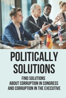 Politically Solutions: Find Solutions About Corruption In Congress And Corruption In The Executive: Lobbying Meaning null Book Cover