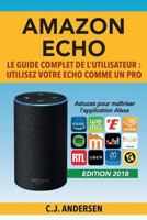 Amazon Echo - Le guide complet de l’utilisateur: Utilisez votre Echo comme un pro - Astuces pour maîtriser l’application Alexa 1724391763 Book Cover