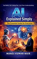 AI Explained Simply: A Practical Beginner Friendly Guide to Understanding Artificial Intelligence B0GNQY148R Book Cover