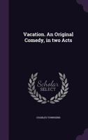 Vacation. An Original Comedy, in two Acts 1359579494 Book Cover