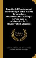 Enqu�te de l'Enseignement Math�matique Sur La Mthode de Travail Des Math�maticiens. Publi� Par H. Fehr, Avec La Collaboration de Th. Flournoy Et Ed. Claparede B0BS48PQDF Book Cover