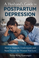 A Husband’s Guide to Postpartum Depression: How to Support, Understand, and Stand Beside the Woman You Love B0GJSLTTH6 Book Cover