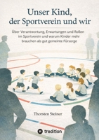 Unser Kind, der Sportverein und wir: Über Verantwortung, Erwartungen und Rollen im Sportverein und warum Kinder mehr brauchen als gut gemeinte Fürsorge (German Edition) 3384806840 Book Cover