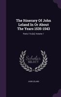 The Itinerary of John Leland in or about the Years 1535 - 1543: Parts I to XI, Volume 1 1010584480 Book Cover