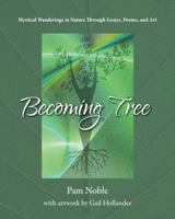 Becoming Tree: Mystical Wanderings in Nature Through Essays, Poems, and Art 1733380140 Book Cover