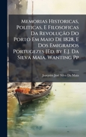 Memorias Historicas, Politicas, E Filosoficas Da Revolução Do Porto Em Maio De 1828, E Dos Emigrados Portugezes [Ed. by E.J. Da Silva Maia. Wanting P 1023868857 Book Cover