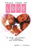 Teach Them to Love: At Home, at Church, at School and Everywhere 1463424159 Book Cover