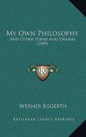My Own Philosophy: And Other Poems And Dramas 1165429152 Book Cover