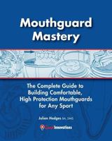 Mouthguard Mastery: The Complete Guide To Building Comfortable, High Protection Mouthguards For Any Sport (Volume 1) 0957892950 Book Cover