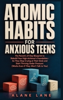 Atomic Habits for Anxious Teens: The Parent's 21-Day Blueprint to Rebuild Your High-Achiever's Foundation-So They Stop Crying at Their Desk and Start ... (Works Even If They Won't Talk to You) B0HCYLBRX5 Book Cover