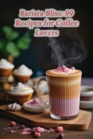 Barista Bliss: 99 Recipes for Coffee Lovers B0CLK7LZMM Book Cover