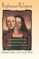 Righteous Religion: Unmasking the Illusions of Fundamentalism and Authoritarian Catholicism 0789060175 Book Cover