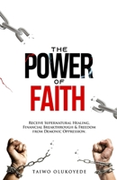 The Power of Faith: Receive Supernatural Healing, Financial Breakthrough & Freedom from Demonic Oppression B09BT9Z762 Book Cover