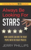 Always Be Looking for Stars : How Leaders Can Hire the Right People with the Right Process 1947480952 Book Cover