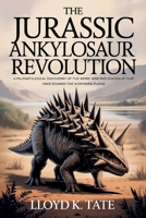 The Jurassic Ankylosaur Revolution: A Paleontological Discovery of the Weird Armored Dinosaur that Once Roamed the Northern Plains B0FP8XFBTJ Book Cover