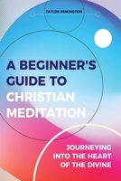 A Beginner's Guide To Christian Meditation: Journeying into the Heart of the Divine 0648698610 Book Cover