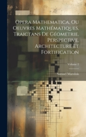 Opera Mathematica, Ou Oeuvres Mathématiques, Traictans De Géometrie, Perspective, Architecture Et Fortification; Volume 2 (French Edition) 1019598964 Book Cover